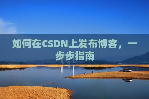 如何在CSDN上发布博客，一步步指南